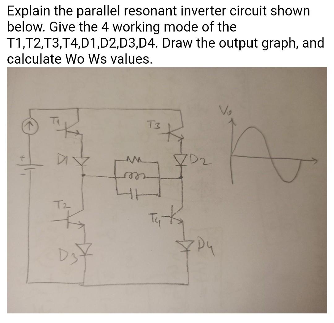 Explain the parallel resonant inverter circuit shown below. Give the 4 working mode of the \( \mathrm{T} 1, \mathrm{~T} 2, \m