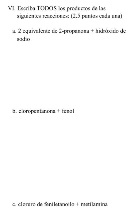 VI. Escriba TODOS los productos de las siguientes reacciones: (2.5 puntos cada una) a. 2 equivalente de 2-propanona \( + \) h