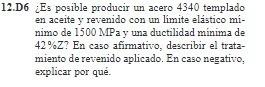 12.D6 iEs posible producir un acero 4340 templado en aceite y revenido con un limite elástico minimo de \( 1500 \mathrm{MPa}