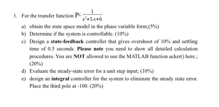 1. For the transfer function \( \mathrm{P} i \frac{1}{s^{2}+5 s+6} \)
a) obtain the state space model in the phase variable f