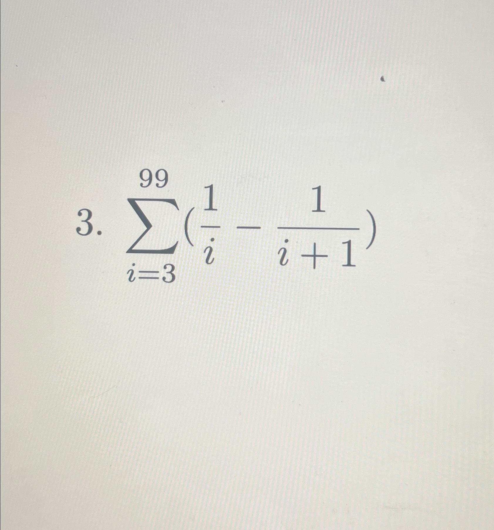 Solved ∑i=399(1i-1i+1) | Chegg.com