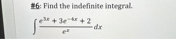 \#6: Find the indefinite integral. \[ \int \frac{e^{3 x}+3 e^{-4 x}+2}{e^{x}} d x \]