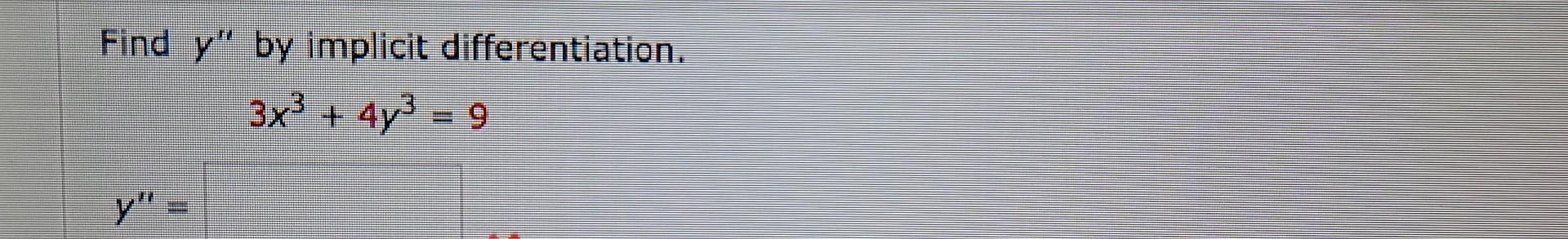 Find \( y^{\prime \prime} \) by implicit differentiation. \[ 3 x^{3}+4 y^{3}=9 \]