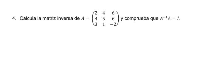 Calcula la matriz inversa de \( A=\left(\begin{array}{ccc}2 & 4 & 6 \\ 4 & 5 & 6 \\ 3 & 1 & -2\end{array}\right) \) y comprue