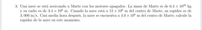 3. Una nave se está acercando a Marte con los motores apagados. La masa de Marte es de 6.4 x 1023 kg y su radio es de 3.4 x 1