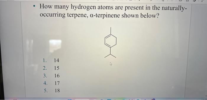 - How many hydrogen atoms are present in the naturallyoccurring terpene, \( \alpha \)-terpinene shown below?
1. 14
2. 15
3. 1