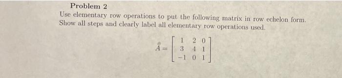 Solved Problem 2 Use elementary row operations to put the | Chegg.com