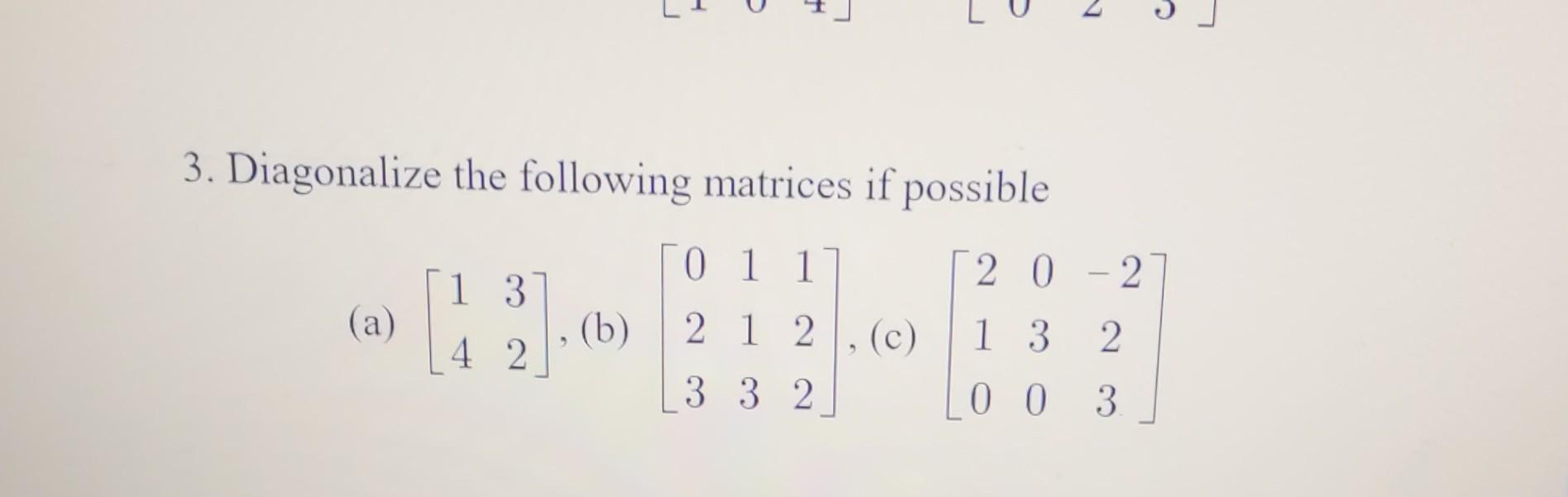 3. Diagonalize the following matrices if possible (a) \( \left[\begin{array}{ll}1 & 3 \\ 4 & 2\end{array}\right] \), (b) \( \