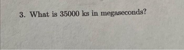 solved-3-what-is-35000-ks-in-megaseconds-chegg