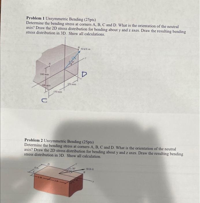 Problem 1 Unsymmetric Bending (25pts)
Determine the bending stress at corners A, B, C and D. What is the orientation of the n