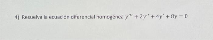 4) Resuelva la ecuación diferencial homogénea \( y^{\prime \prime \prime}+2 y^{\prime \prime}+4 y^{\prime}+8 y=0 \)