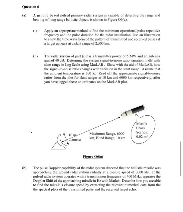 Question 6
(a) A ground based pulsed primary radar system is capable of detecting the range and bearing of long range ballist