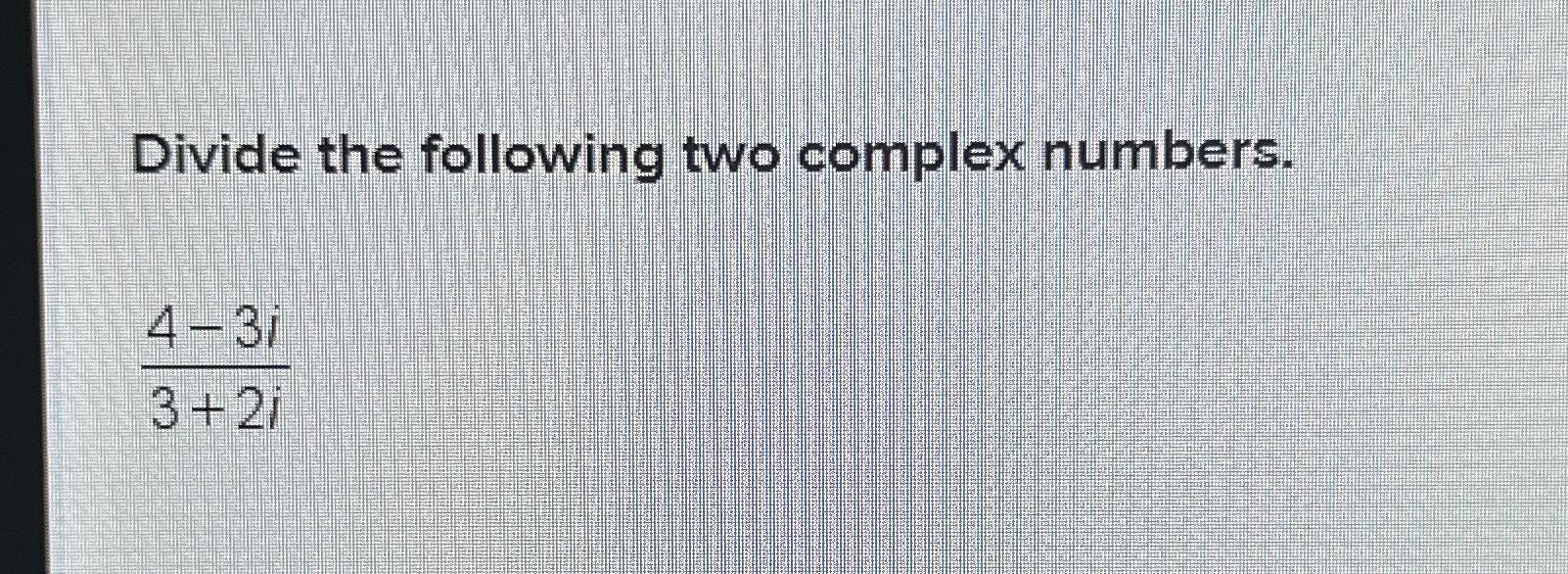 Solved Divide the following two complex numbers.4-3i3+2i | Chegg.com