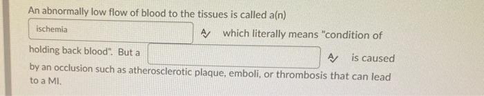 An abnormally low flow of blood to the tissues is called a(n) ischemia A which literally means condition of holding back blo