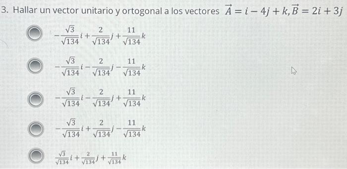 3. Hallar un vector unitario y ortogonal a los vectores \( \vec{A}=i-4 j+k, \vec{B}=2 i+3 j \) \[ \begin{array}{l} -\frac{\sq