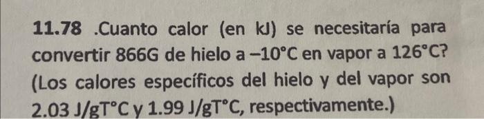 11.78. Cuanto calor (en kJ) se necesitaría para convertir \( 866 \mathrm{G} \) de hielo a \( -10^{\circ} \mathrm{C} \) en vap