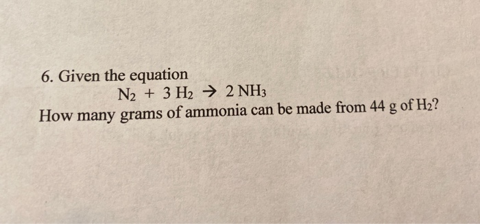 Solved 6. Given the equation N2 + 3 H2 → 2 NH3 How many | Chegg.com