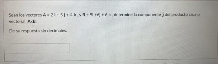 Sean los vectores \( A=2 i+5 j+-4 k, y B=9 i+6 j+6 k \), determine la componente \( \mathbf{j} \) del producto cruz o vectori