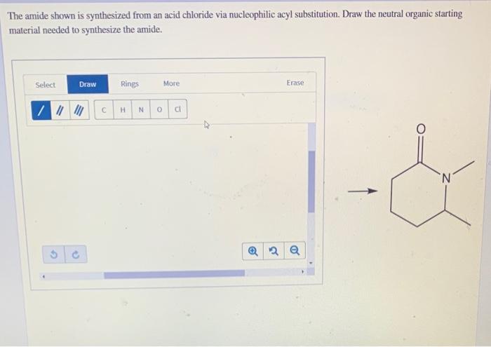 The amide shown is synthesized from an acid chloride via nucleophilic acyl substitution. Draw the neutral organic starting ma