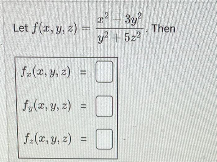 .et \( f(x, y, z)=\frac{x^{2}-3 y^{2}}{y^{2}+5 z^{2}} \). Then \[ \begin{array}{l} f_{x}(x, y, z)= \\ f_{y}(x, y, z)= \\ f_{z