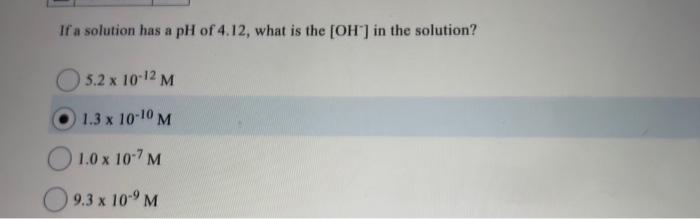 Solved If a solution has a pH of 4.12 , what is the [OH−]in | Chegg.com