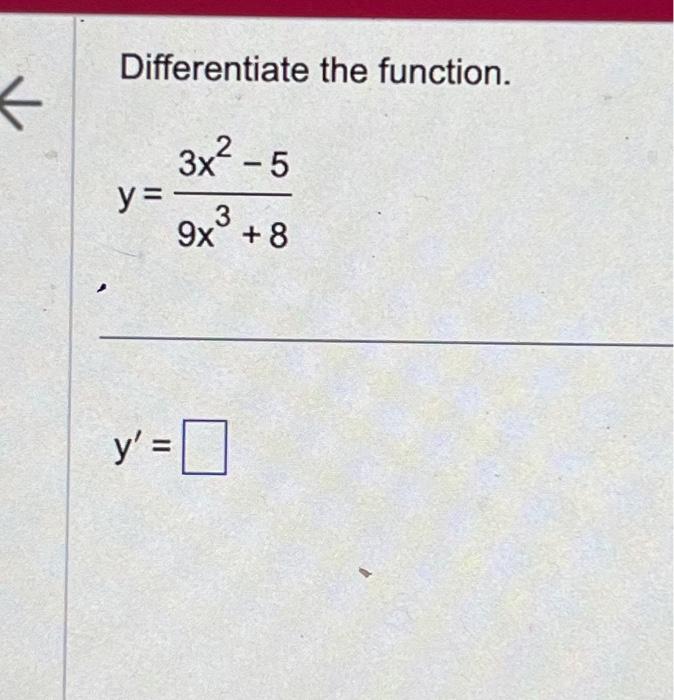 Differentiate the function. \[ y=\frac{3 x^{2}-5}{9 x^{3}+8} \]