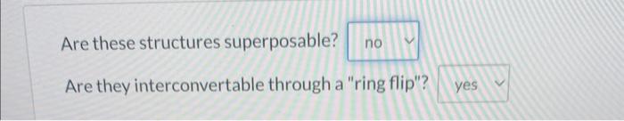 Are these structures superposable?
Are they interconvertable through a ring flip?