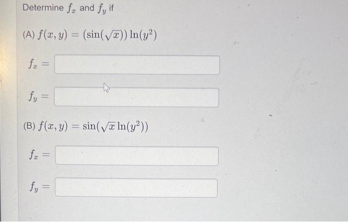 Determine \( f_{x} \) and \( f_{y} \) if (A) \( f(x, y)=(\sin (\sqrt{x})) \ln \left(y^{2}\right) \) \( f_{x}= \) \( f_{y}= \)