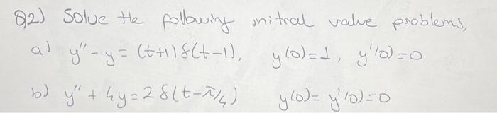 Q2) Solve the folbwing initral value problems, a) \( y^{\prime \prime}-y=(t+1) \delta(t-1), \quad y(0)=1, \quad y^{\prime}(0)