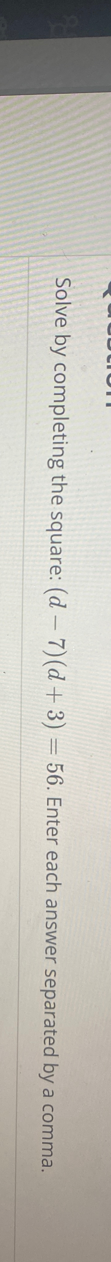 Solved Solve by completing the square: (d-7)(d+3)=56. ﻿Enter | Chegg.com