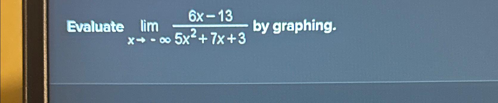 Solved Evaluate limx→-∞6x-135x2+7x+3 ﻿by graphing. | Chegg.com