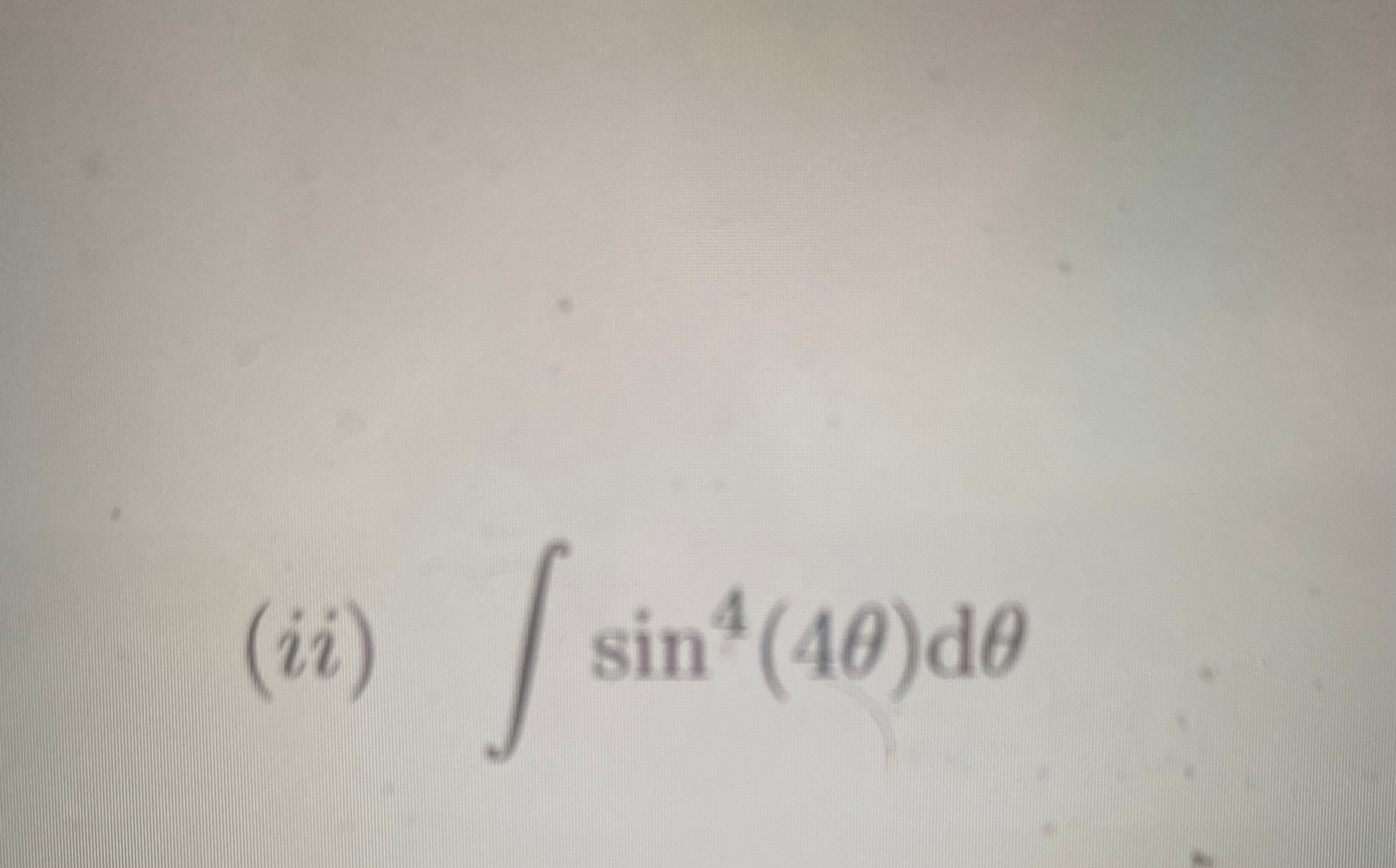 Solved integrate∫﻿﻿sin4(4θ)dθ ﻿UPVOTE GUARANTEED if you show | Chegg.com