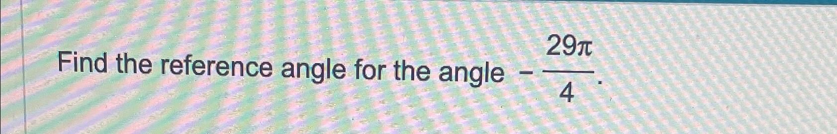 Solved Find the reference angle for the angle -29π4. | Chegg.com