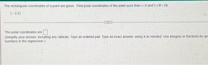 The rectangular coordinates of a point are given. Find polar coordinates of the point such that r>0 and 0 ?0<2x
(-2,2)
The po