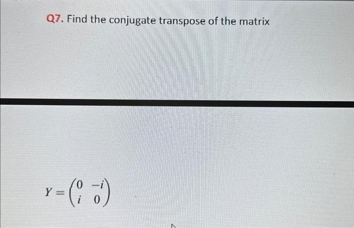 Solved Q7. Find the conjugate transpose of the matrix | Chegg.com