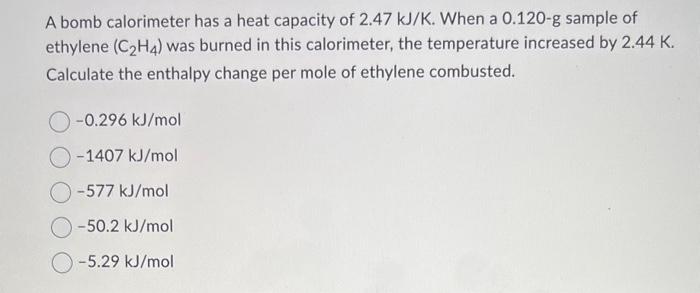 Solved A bomb calorimeter has a heat capacity of 2.47 kJ K