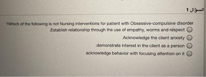 السؤال 1 ? Which of the following is not Nursing interventions for patient with Obsessive-compulsive disorder Establish relat