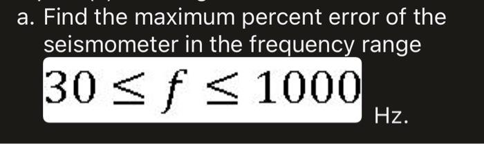 a. Find the maximum percent error of the seismometer in the frequency stray 30 <f < 1000 Hz.