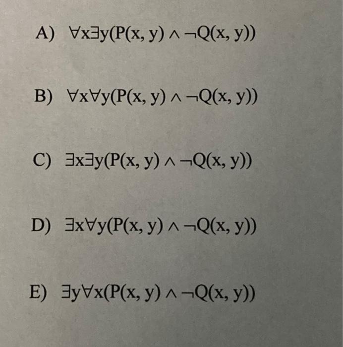 A) Vx³y(P(x, y) ^ ¬Q(x, y)) B) VxVy(P(x, y) ^ ¬Q(x, y)) C) 3x³y(P(x, y) ^ ¬Q(x, y)) D) 3xVy(P(x, y) ^ ¬Q(x, y)) E) 3yVx(P(x,