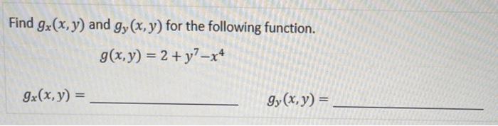 Find \( g_{x}(x, y) \) and \( g_{y}(x, y) \) for the following function. \[ \begin{array}{l} g(x, y)=2+y^{7}-x^{4} \\ g_{x}(x