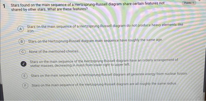 Stars found on the main sequence of a Hertzsprung-Russell diagram share certain features not
Points 1 shared by other stars. 