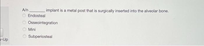 -Up
A/n
O Endosteal
implant is a metal post that is surgically inserted into the alveolar bone.
Osseointegration
Mini
Subperi