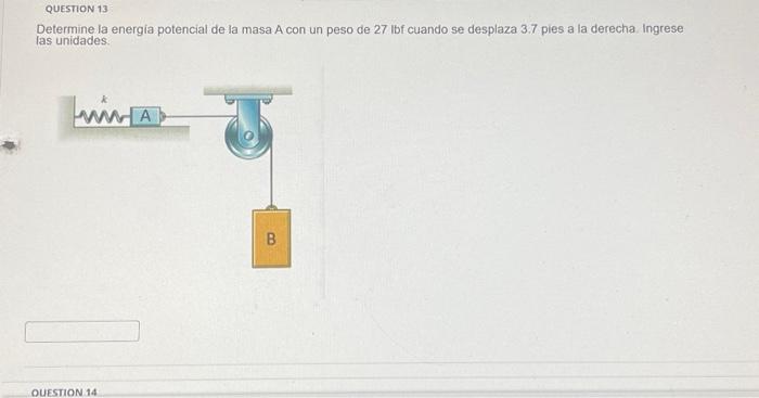 Determine la energia potencial de la masa A con un peso de \( 27 \mathrm{Ibf} \) cuando se desplaza 3.7 pies a la derecha. In