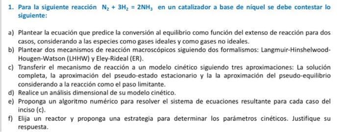 1. Para la siguiente reacción \( \mathrm{N}_{2}+3 \mathrm{H}_{2}=2 \mathrm{NH}_{3} \) en un catalizador a base de níquel se d