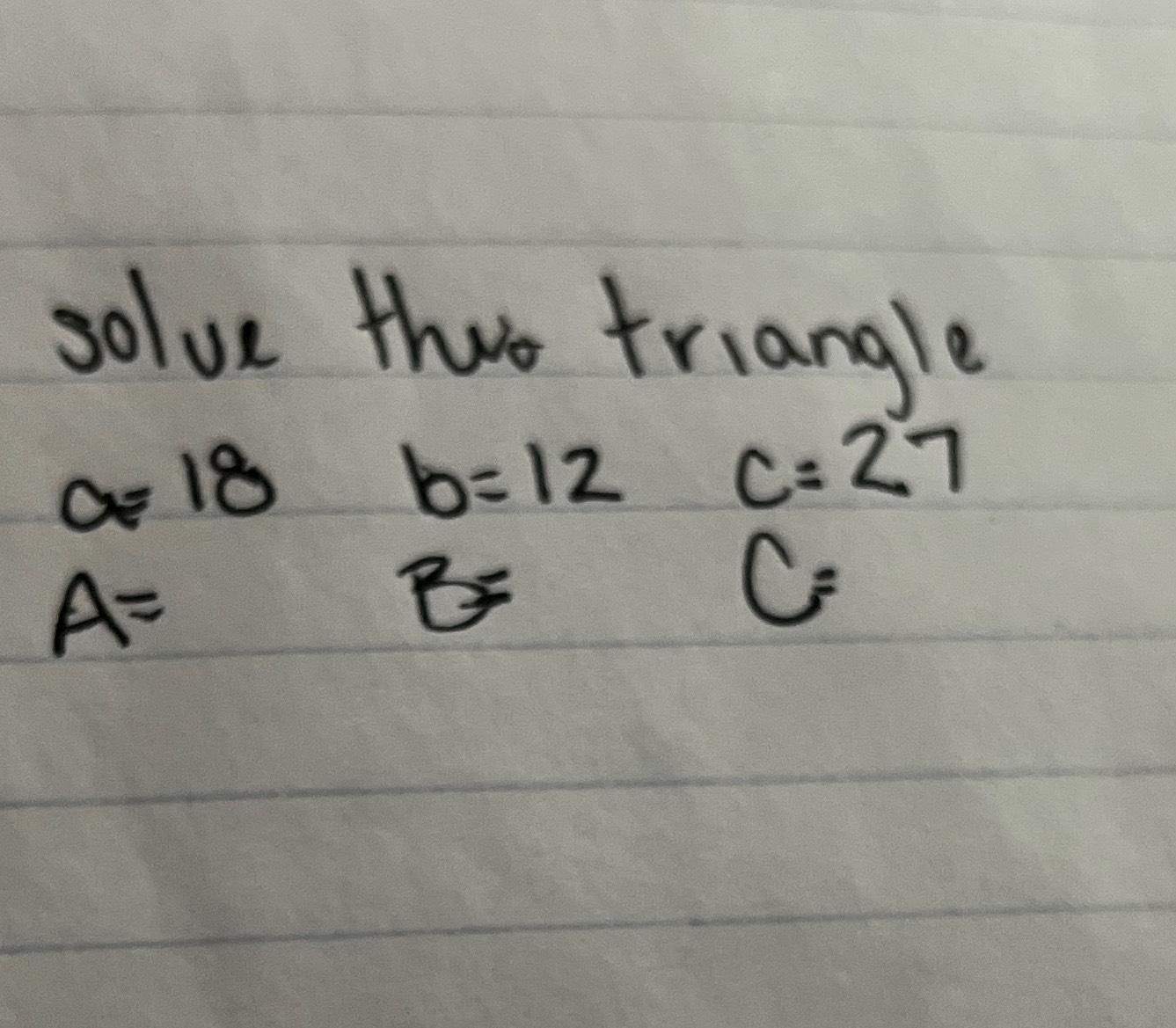 Solved solve this triangle ﻿a=18,b=12,c=27A= ﻿B= ﻿C=