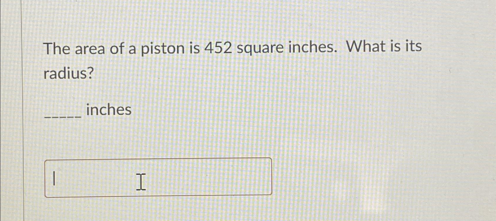 Solved The area of a piston is 452 ﻿square inches. What is