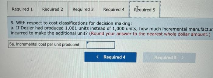 5. With respect to cost classifications for decision making:
a. If Dozier had produced 1,001 units instead of 1,000 units, ho