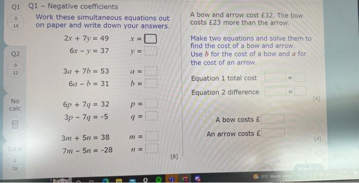 Q1 - Negative coefficients
Work these simultaneous equations out \( \quad \) A bow and arrow cost \( £ 32 \). The bow on pape
