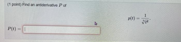 (1 point) Find an antiderivative \( P \) of
\[
P(t)=
\]