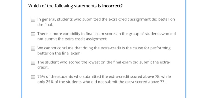 Which of the following statements is incorrect? in general, students who submitted the extra-credit assignment did better on